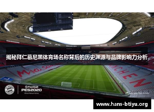 揭秘拜仁慕尼黑体育场名称背后的历史渊源与品牌影响力分析