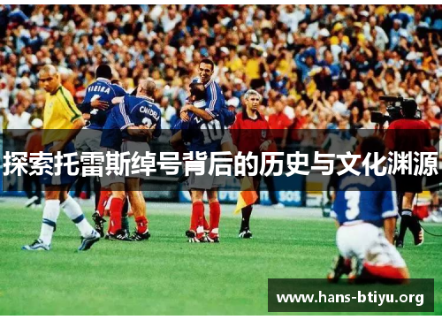 探索托雷斯绰号背后的历史与文化渊源