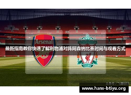 最新指南教你快速了解利物浦对阵阿森纳比赛时间与观看方式 最新指南教你快速了解利物浦对阵阿森纳比赛时间与观看方式