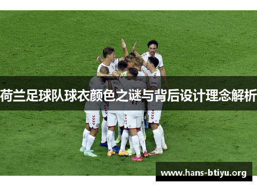荷兰足球队球衣颜色之谜与背后设计理念解析