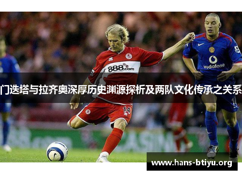 门迭塔与拉齐奥深厚历史渊源探析及两队文化传承之关系