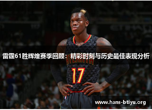 雷霆61胜辉煌赛季回顾：精彩时刻与历史最佳表现分析