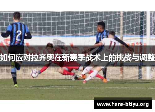 如何应对拉齐奥在新赛季战术上的挑战与调整