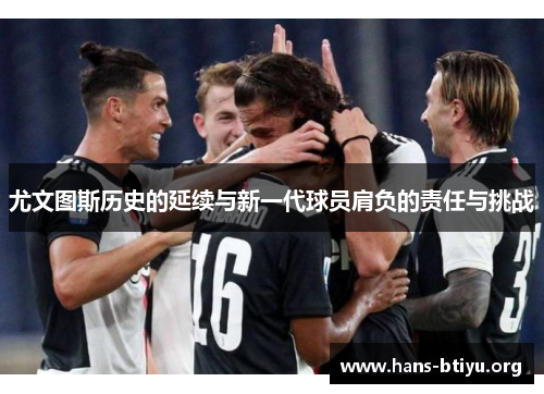 尤文图斯历史的延续与新一代球员肩负的责任与挑战