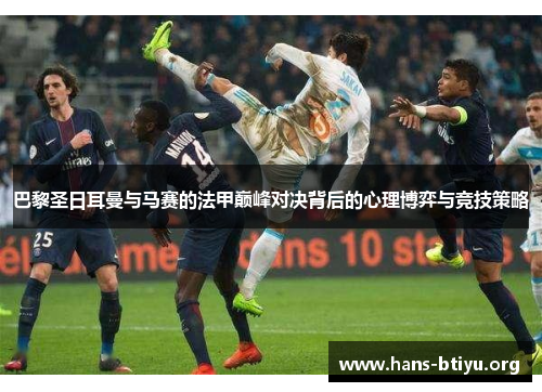 巴黎圣日耳曼与马赛的法甲巅峰对决背后的心理博弈与竞技策略