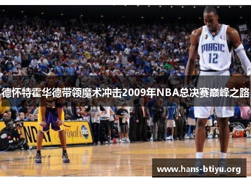 德怀特霍华德带领魔术冲击2009年NBA总决赛巅峰之路 德怀特霍华德带领魔术冲击2009年NBA总决赛巅峰之路