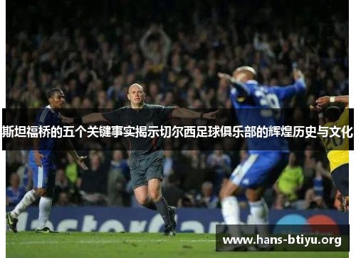 斯坦福桥的五个关键事实揭示切尔西足球俱乐部的辉煌历史与文化 斯坦福桥的五个关键事实揭示切尔西足球俱乐部的辉煌历史与文化