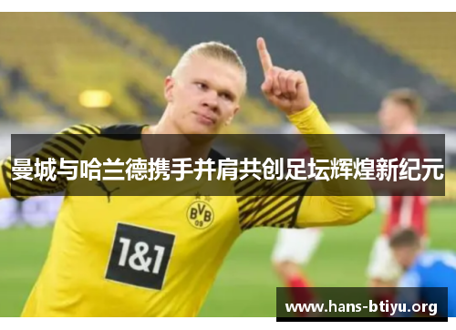 曼城与哈兰德携手并肩共创足坛辉煌新纪元