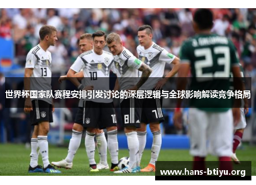 世界杯国家队赛程安排引发讨论的深层逻辑与全球影响解读竞争格局