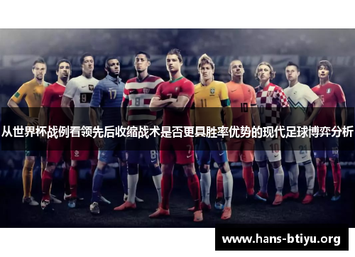 从世界杯战例看领先后收缩战术是否更具胜率优势的现代足球博弈分析